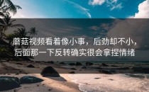 蘑菇视频看着像小事，后劲却不小，后面那一下反转确实很会拿捏情绪