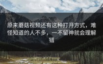 原来蘑菇视频还有这种打开方式，难怪知道的人不多，一不留神就会理解错
