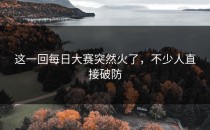 这一回每日大赛突然火了，不少人直接破防