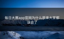 <strong>每日大赛app</strong>官网为什么原来大家都误会了