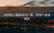 突然有人聊起每日大赛，老用户直接破防
