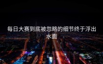 每日大赛到底被忽略的细节终于浮出水面