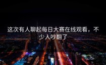 这次有人聊起<strong>每日大赛在线观看</strong>，不少人吵翻了
