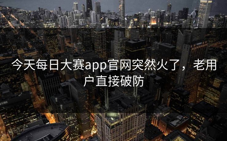 今天每日大赛app官网突然火了，老用户直接破防  第1张