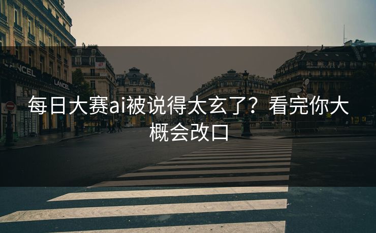 每日大赛ai被说得太玄了？看完你大概会改口  第1张