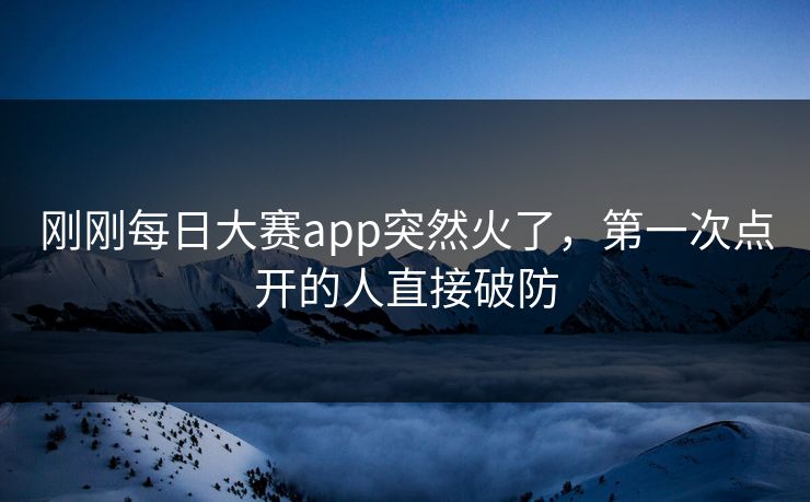 刚刚每日大赛app突然火了，第一次点开的人直接破防  第1张