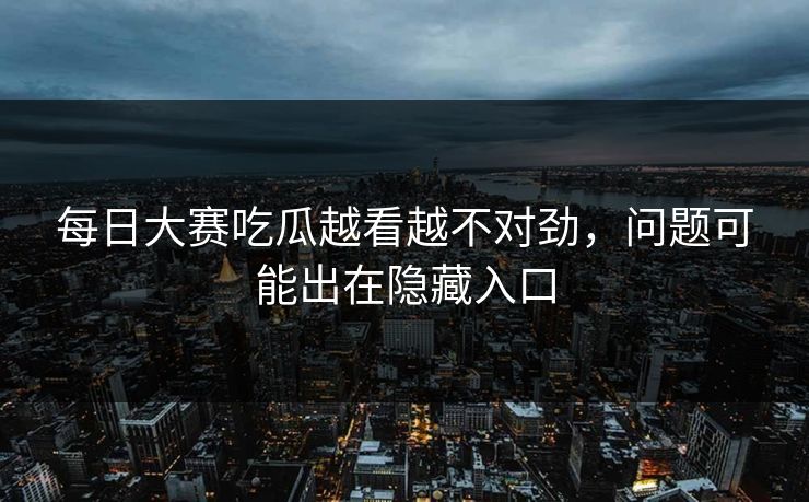 每日大赛吃瓜越看越不对劲，问题可能出在隐藏入口  第1张