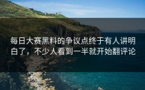 <strong>每日大赛黑料</strong>的争议点终于有人讲明白了，不少人看到一半就开始翻评论