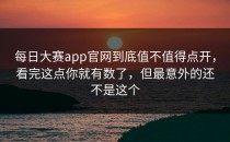 <strong>每日大赛app</strong>官网到底值不值得点开，看完这点你就有数了，但最意外的还不是这个