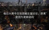 <strong>每日大赛今日</strong>突然被反复讨论，原来是因为更新动向