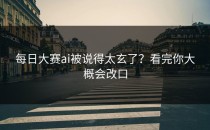<strong>每日大赛ai</strong>被说得太玄了？看完你大概会改口