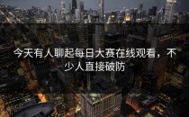 今天有人聊起<strong>每日大赛在线观看</strong>，不少人直接破防
