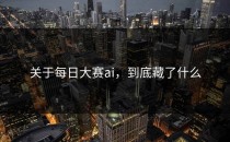 关于<strong>每日大赛ai</strong>，到底藏了什么
