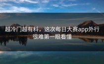 越冷门越有料，这次<strong>每日大赛app</strong>外行很难第一眼看懂