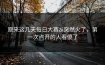 原来这几天<strong>每日大赛ai</strong>突然火了，第一次点开的人看傻了