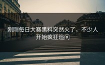 刚刚<strong>每日大赛黑料</strong>突然火了，不少人开始疯狂追问
