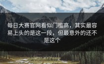 <strong>每日大赛官网</strong>看似门槛高，其实最容易上头的是这一段，但最意外的还不是这个