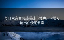 <strong>每日大赛官网</strong>越看越不对劲，问题可能出在使用节奏