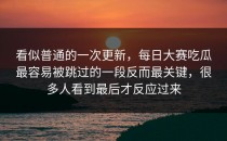 看似普通的一次更新，<strong>每日大赛吃瓜</strong>最容易被跳过的一段反而最关键，很多人看到最后才反应过来