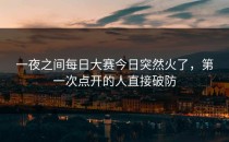 一夜之间<strong>每日大赛今日</strong>突然火了，第一次点开的人直接破防