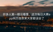 很多人第一眼没看懂，这次<strong>每日大赛app</strong>网页版原来大家都误会了