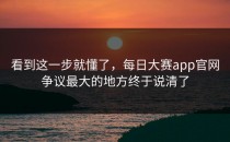 看到这一步就懂了，<strong>每日大赛app</strong>官网争议最大的地方终于说清了