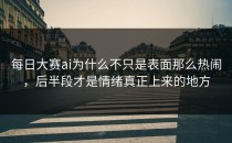 <strong>每日大赛ai</strong>为什么不只是表面那么热闹，后半段才是情绪真正上来的地方