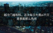 越冷门越有料，这次<strong>每日大赛ai</strong>不只是表面那么热闹