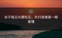 关于<strong>每日大赛吃瓜</strong>，外行很难第一眼看懂