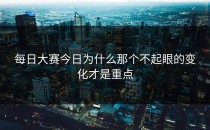 <strong>每日大赛今日</strong>为什么那个不起眼的变化才是重点