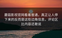 蘑菇影视官网看着普通，真正让人停下来的反而是这些边角信息，评论区比内容还敢说