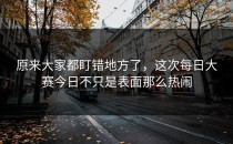 原来大家都盯错地方了，这次<strong>每日大赛今日</strong>不只是表面那么热闹