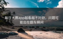 <strong>每日大赛app</strong>越看越不对劲，问题可能出在翻车瞬间