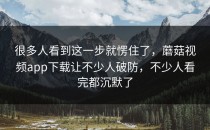 很多人看到这一步就愣住了，蘑菇视频app下载让不少人破防，不少人看完都沉默了