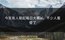 今天有人聊起<strong>每日大赛ai</strong>，不少人看傻了