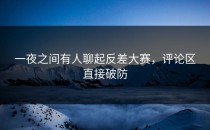 一夜之间有人聊起<strong>反差大赛</strong>，评论区直接破防