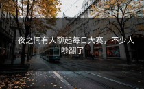 一夜之间有人聊起每日大赛，不少人吵翻了