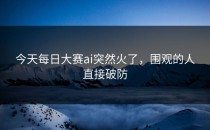 今天<strong>每日大赛ai</strong>突然火了，围观的人直接破防