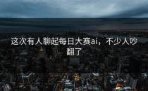 这次有人聊起<strong>每日大赛ai</strong>，不少人吵翻了