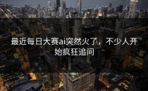 最近<strong>每日大赛ai</strong>突然火了，不少人开始疯狂追问