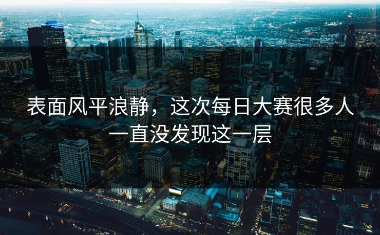 表面风平浪静，这次每日大赛很多人一直没发现这一层  第1张