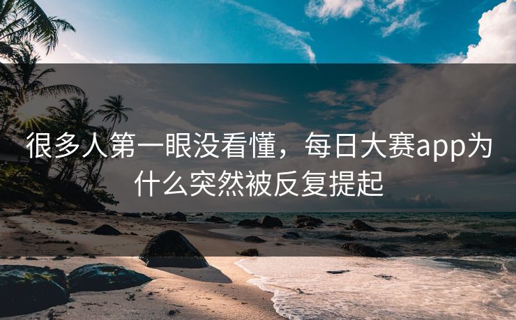 很多人第一眼没看懂，每日大赛app为什么突然被反复提起  第1张