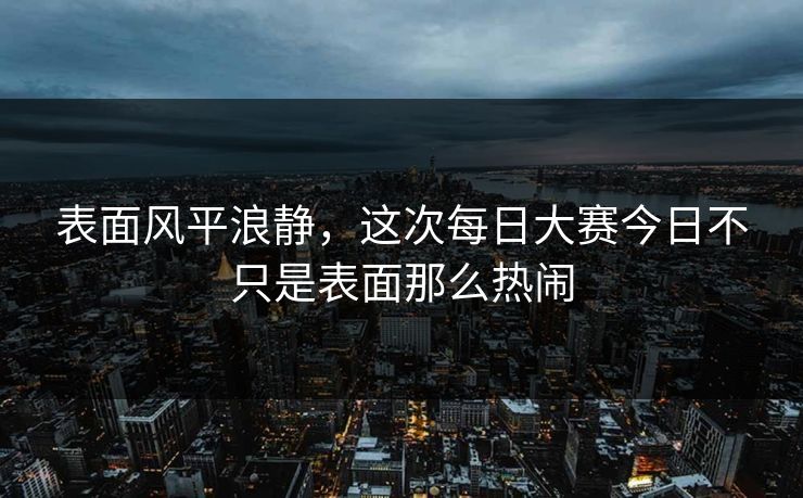 表面风平浪静，这次每日大赛今日不只是表面那么热闹  第1张