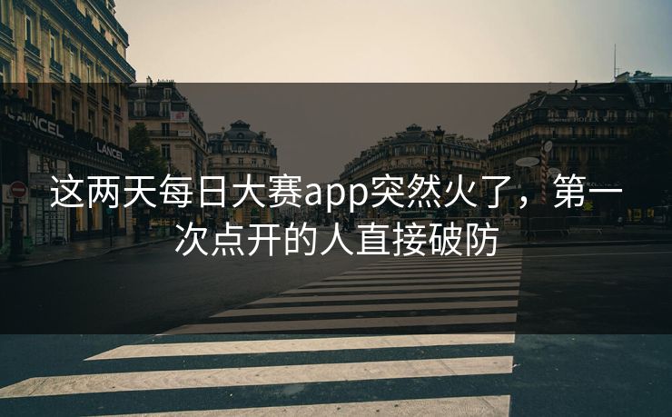 这两天每日大赛app突然火了，第一次点开的人直接破防  第1张