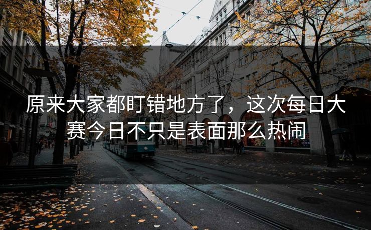 原来大家都盯错地方了，这次每日大赛今日不只是表面那么热闹  第1张