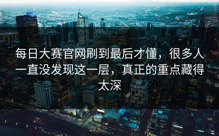 每日大赛官网刷到最后才懂，很多人一直没发现这一层，真正的重点藏得太深  第1张