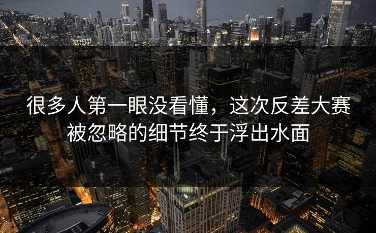 很多人第一眼没看懂，这次反差大赛被忽略的细节终于浮出水面  第1张