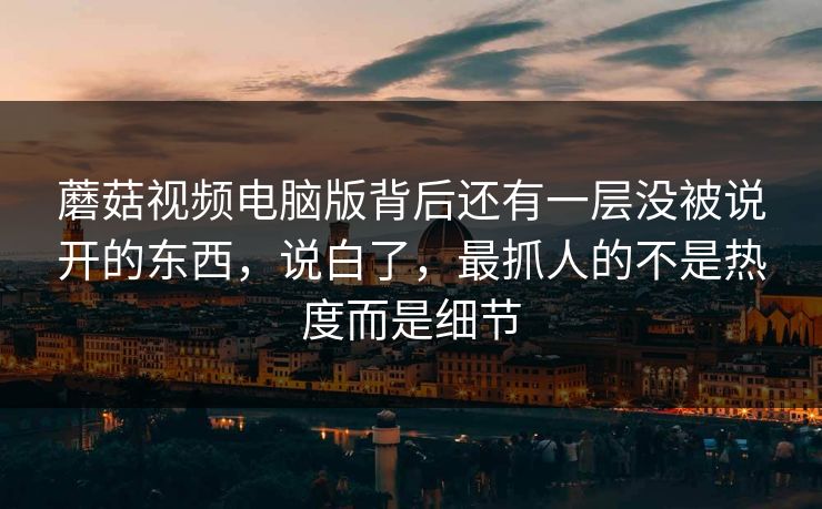 蘑菇视频电脑版背后还有一层没被说开的东西，说白了，最抓人的不是热度而是细节  第1张