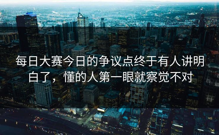 每日大赛今日的争议点终于有人讲明白了，懂的人第一眼就察觉不对  第1张