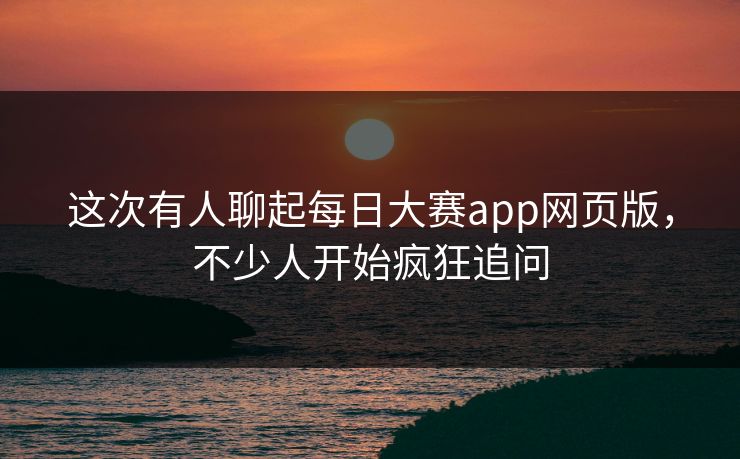 这次有人聊起每日大赛app网页版，不少人开始疯狂追问  第1张